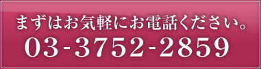 まずはお気軽にお電話ください。電話番号03-3752-2859